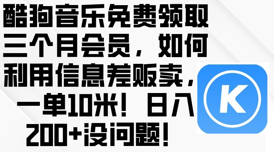 （10236期）酷狗音乐免费领取三个月会员，利用信息差贩卖，一单10米！日入200+没问题-余鲤网创