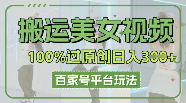 搬运美女视频100%过原创大揭秘，百家号平台玩法，轻松日入3张(可矩阵)-余鲤网创