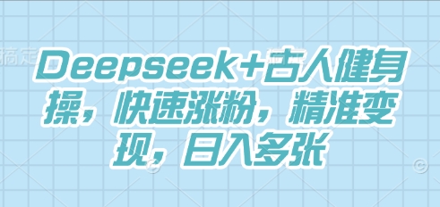 Deepseek+古人健身操,快速涨粉,精准变现,日入多张-余鲤网创