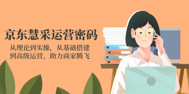 (14248期)京东慧采运营密码:从理论到实操,从基础搭建到高级运营,助力商家腾飞-余鲤网创