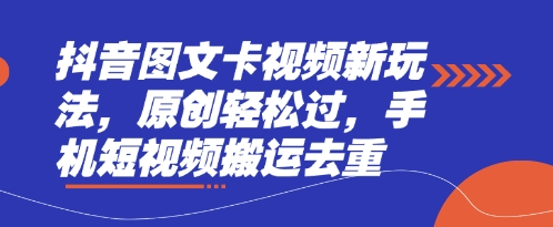 抖音图文卡视频新玩法,原创轻松过,手机短视频搬运去重-余鲤网创
