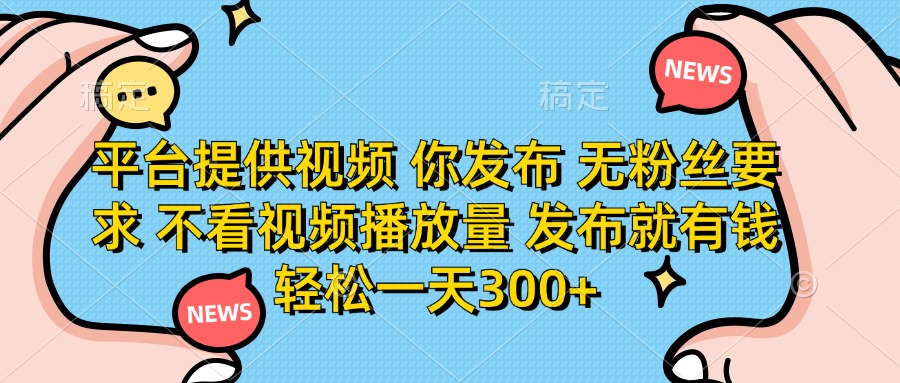 (14317期)平台提供视频 你发布 无粉丝要求 不看视频播放量 发布就有钱 轻松一天300+-余鲤网创
