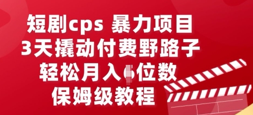 短剧cps暴力项目,3天撬动付费野路子,有人偷偷月入五位数,保姆级教程-余鲤网创