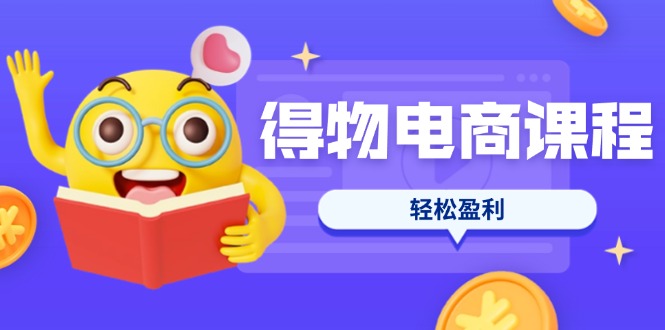 (14146期)得物电商课程合集,选品、优化、定价全攻略,7天SOP单品爆红,轻松盈利-余鲤网创