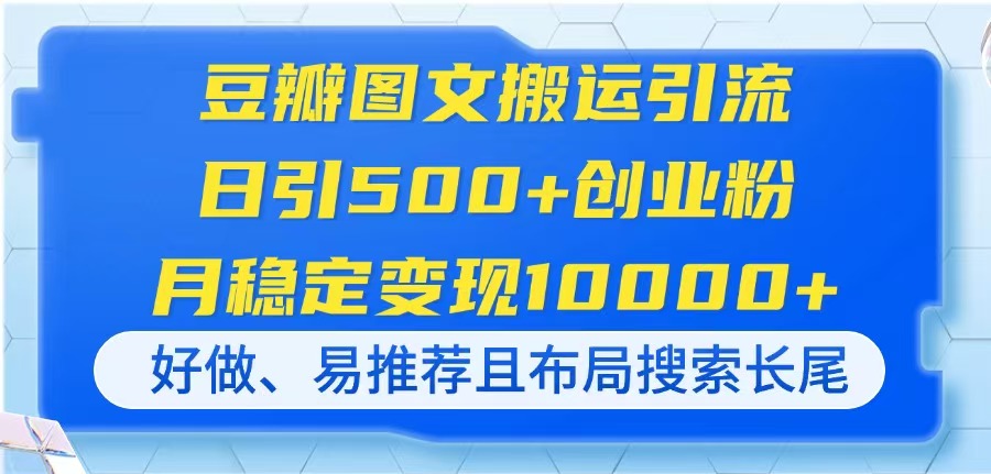 (14323期)豆瓣图文搬运引流,日引500+创业粉,月稳定变现10000+,好做、易推荐且...-余鲤网创