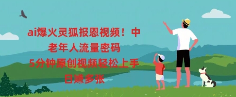 ai爆火灵狐报恩视频,中老年人流量密码,5分钟原创视频轻松上手,日入多张-余鲤网创