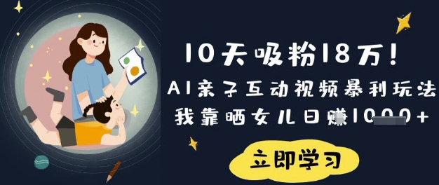 10天吸粉18W!AI亲子互动视频暴利玩法,我靠晒女儿日入数张-余鲤网创