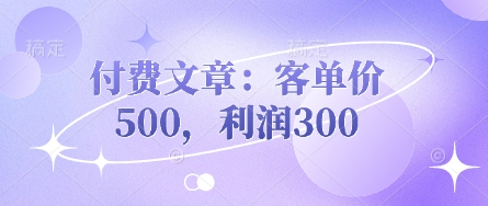 付费文章:客单价500,利润300-余鲤网创