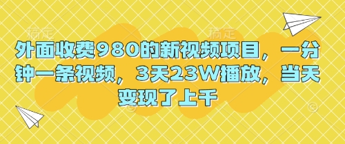 外面收费980的新视频项目,一分钟一条视频,3天23W播放,当天变现了上千-余鲤网创