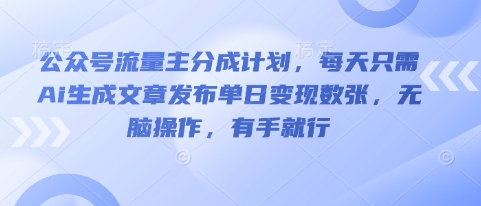 公众号流量主分成计划,每天只需Ai生成文章发布单日变现数张,无脑操作,有手就行-余鲤网创