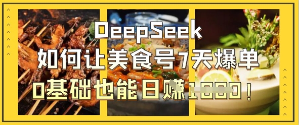 DeepSeek如何让美食号7天爆单,0基础也能日入1k-余鲤网创