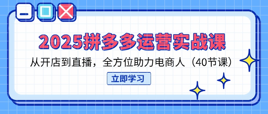 （14259期）2025拼多多运营实战课，从开店到直播，全方位助力电商人（40节课）-余鲤网创