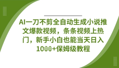 AI一刀不剪全自动生成小说推文爆款视频,条条视频上热门,新手小白也能当天日入数张-余鲤网创