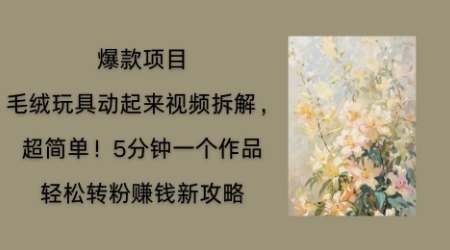 毛绒玩具动起来项目拆解，三四分钟一个作品，轻松转粉挣钱新玩法-余鲤网创