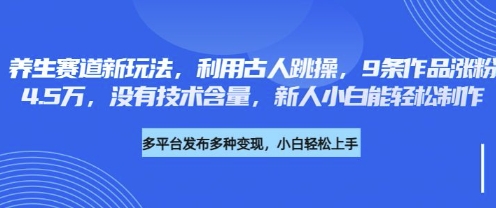 养生赛道新玩法,利用古人跳操,9条作品涨粉4.5W,没有技术含量,新人小白能轻松制作-余鲤网创
