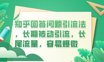 知乎回答问题引流法，长期被动引流，长尾流量，私域变现必学课程-余鲤网创