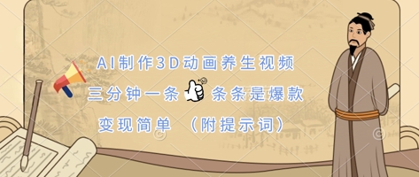 AI制作3D动画养生视频,三分钟一条,条条是爆款,变现简单(附提示词)-余鲤网创