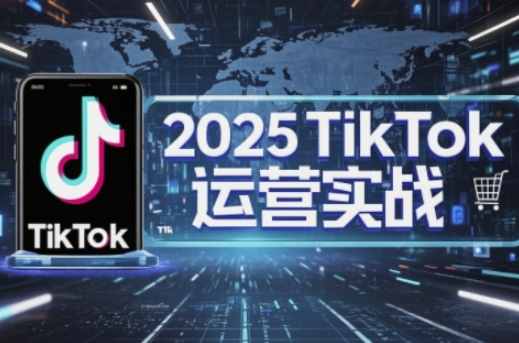 2025TikTok电商运营，掌握TikTok店铺运营核心技巧，实现低成本高转化-余鲤网创
