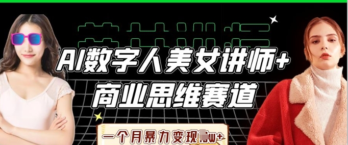 AI数字人美女讲师+商业思维赛道,一个月暴力变现过W+-余鲤网创