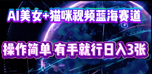 AI美女+猫咪视频蓝海赛道,操作简单,有手就行日入3张-余鲤网创