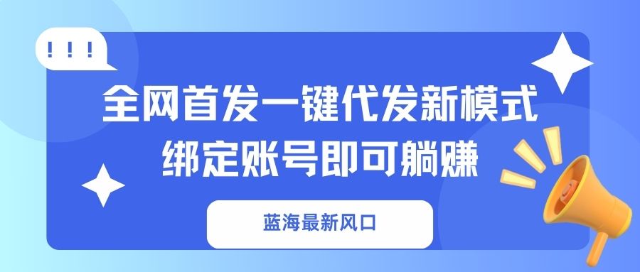 (14183期)蓝海最新风口,全网首发一键代发新模式!绑定账号即可躺赚-余鲤网创
