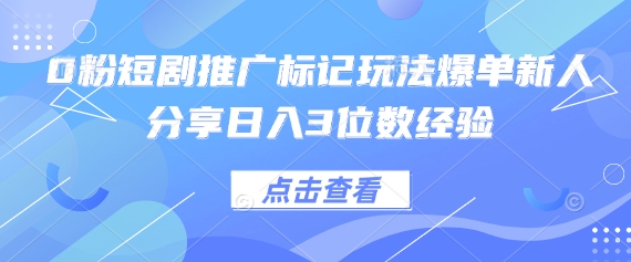 0粉短剧推广标记玩法爆单新人分享日入3位数经验-余鲤网创