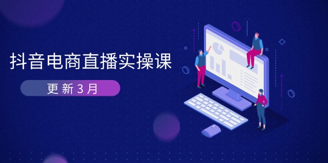 (14253期)抖音电商直播实操课-更新3月 深度剖析算法机制 快速提升直播GMV与带货变现-余鲤网创