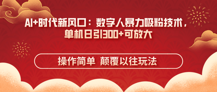 (14304期)AI+时代新风口:数字人暴力吸粉技术,单机日引300+可放大 操作简单 颠...-余鲤网创