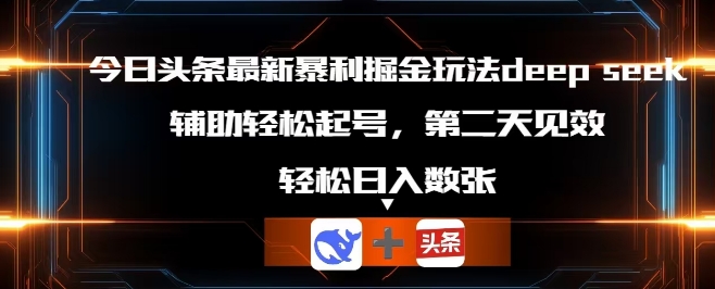 今日头条最新暴利掘金玩法deepseek,辅助轻松矩阵当天起号,第二天见收益,轻松日入数张-余鲤网创