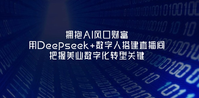 (14299期)拥抱AI风口财富:用Deepseek+数字人搭建直播间,把握美业数字化转型关键-余鲤网创