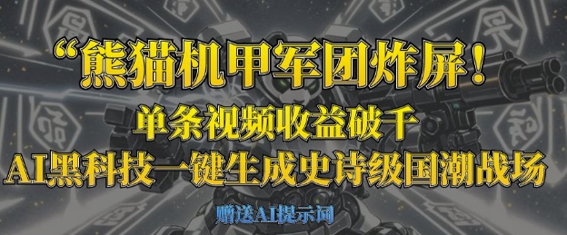 熊猫机甲军团炸屏,单条视频收益破千,AI黑科技一键生成史诗级国潮战场-余鲤网创