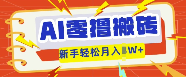 AI零撸搬砖项目玩法,有手就行, 3天必起号,复制粘贴简单月入过w-余鲤网创