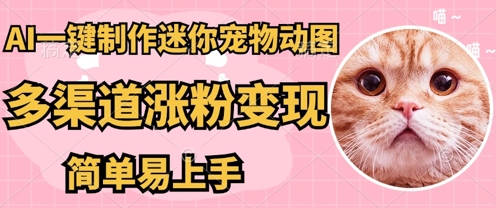 AI搬砖一件制作超迷你宠物图,5分钟一个成品,多渠道引流涨粉变现,简单易上手,保姆级教程-余鲤网创