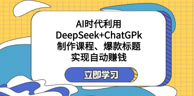 (14149期)某付费文:AI时代利用DeepSeek+ChatGPk制作课程、爆款标题,实现自动赚钱-余鲤网创