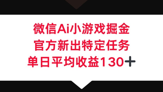 微信AI小游戏掘金,官方新出特定任务,单日平均收益130+-余鲤网创