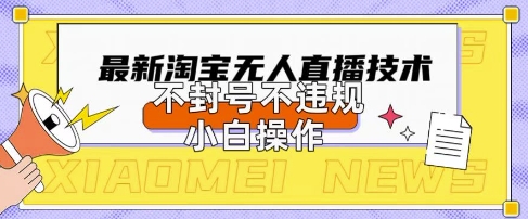 2025年淘宝无人直播带货10.0.全新技术，不违规，不封号，纯小白操作，日入数张【揭秘】-余鲤网创