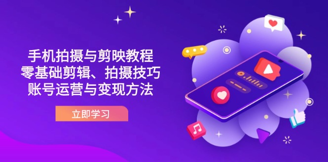 (14296期)抖音手机拍摄与剪映教程:零基础剪辑、拍摄技巧到账号运营与变现方法-余鲤网创