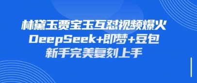 持续爆火的林黛玉贾宝玉互怼视频，比爽文还好看，利用DeepSeek+即梦+豆包就可以完美复刻-余鲤网创
