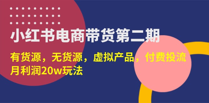 （14186期）小红书电商带货第二期，有货源，无货源，虚拟产品，付费投流，月利润20w-余鲤网创