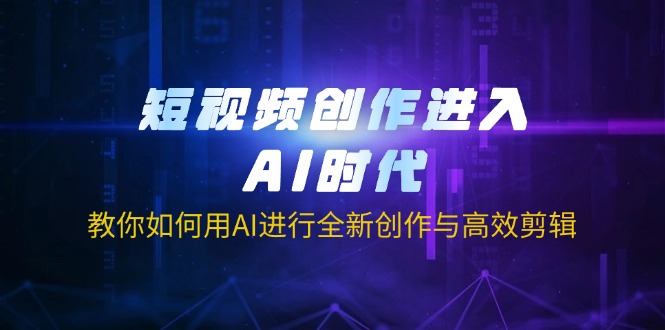 (14145期)短视频创作进入AI时代,教你如何用AI进行全新创作与高效剪辑-余鲤网创