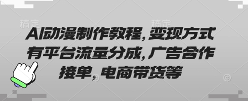 AI动漫制作教程,变现方式有平台流量分成,广告合作接单,电商带货等-余鲤网创