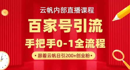 【云帆内部直播课】百家号高效引流 ,单号单日引300+精准创业粉,一分钟一条原创素材,引爆你的私域流量-余鲤网创