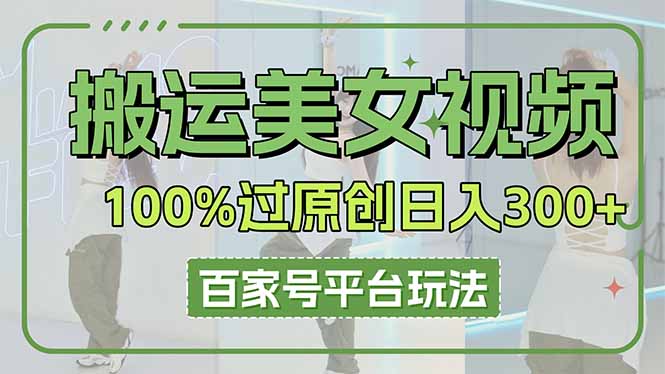 (14207期)搬运美女视频100%过原创大揭秘,百家号平台玩法,轻松日入3000+(可矩阵)-余鲤网创