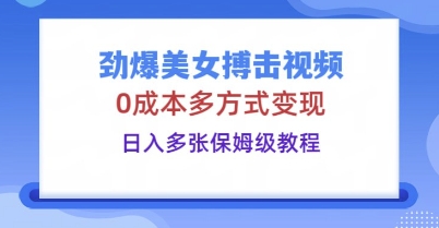 劲爆美女搏击视频,0成本多方式变现,日入多张保姆级教程-余鲤网创