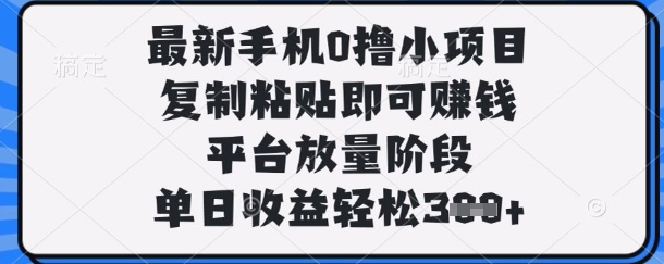 最新手机0撸小项目,复制粘贴即可挣钱,平台放量阶段,单日收益轻松3张+【揭秘】-余鲤网创