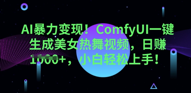 AI暴力变现,ComfyUI一键生成美女热舞视频,小白轻松上手-余鲤网创