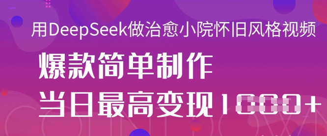 用DeepSeek做治愈小院怀旧风格视频,爆款轻松制作,当日最高变现1k-余鲤网创