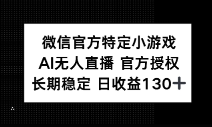 视频号特定小游戏任务,AI无人直播官方授权不封号,长期稳定 日收益100+-余鲤网创