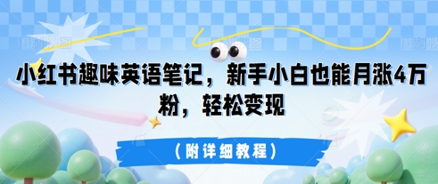 小红书趣味英语笔记,新手小白也能月涨4W粉,轻松变现(附详细教程)-余鲤网创