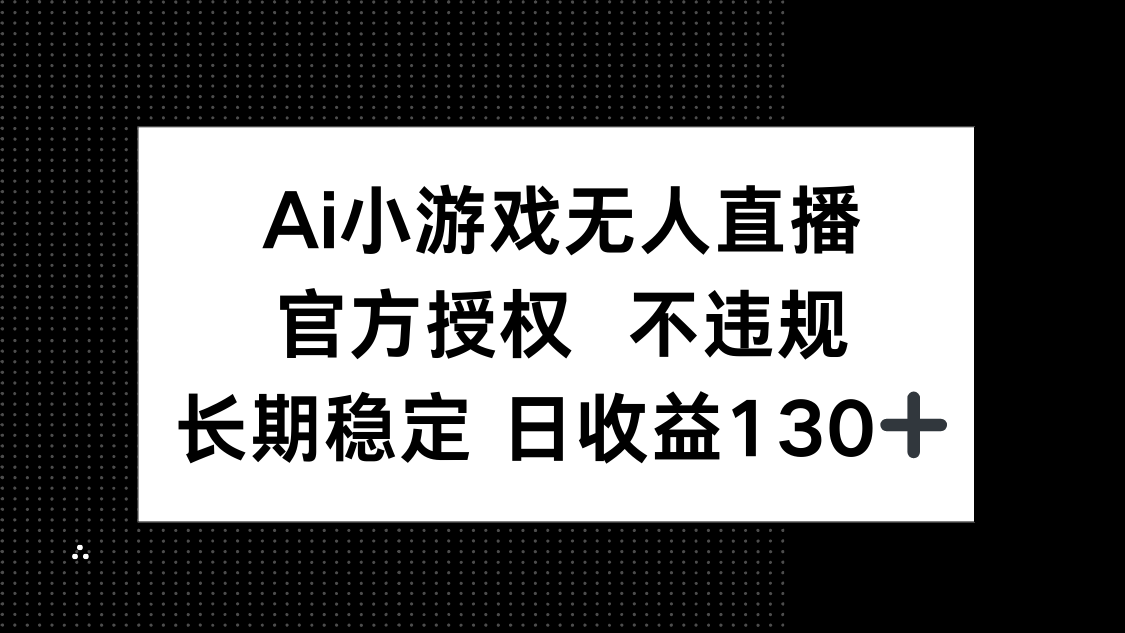 (14260期)AI小游戏无人直播,官方授权 不违规,单日平均收益130+-余鲤网创